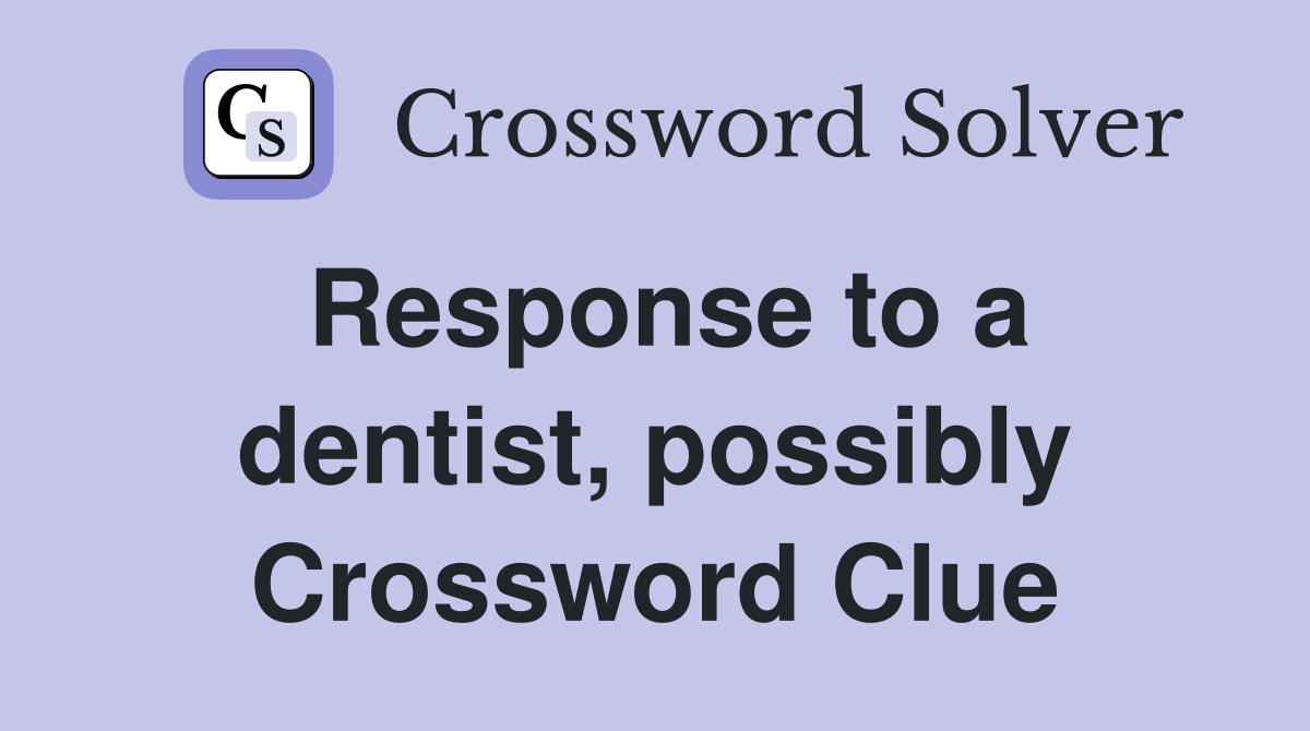 Response to a dentist, possibly Crossword Clue