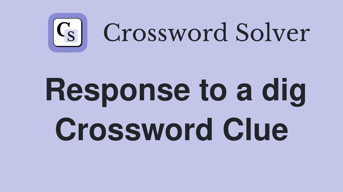 Response to a dig Crossword Clue