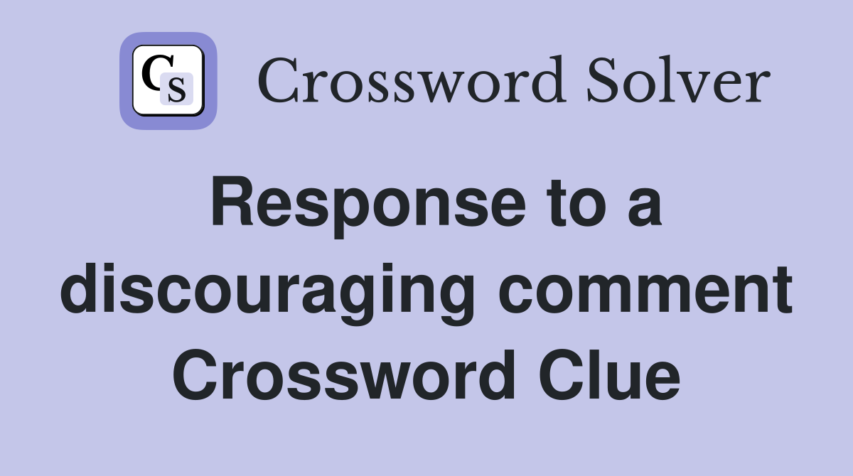 Response to a discouraging comment Crossword Clue