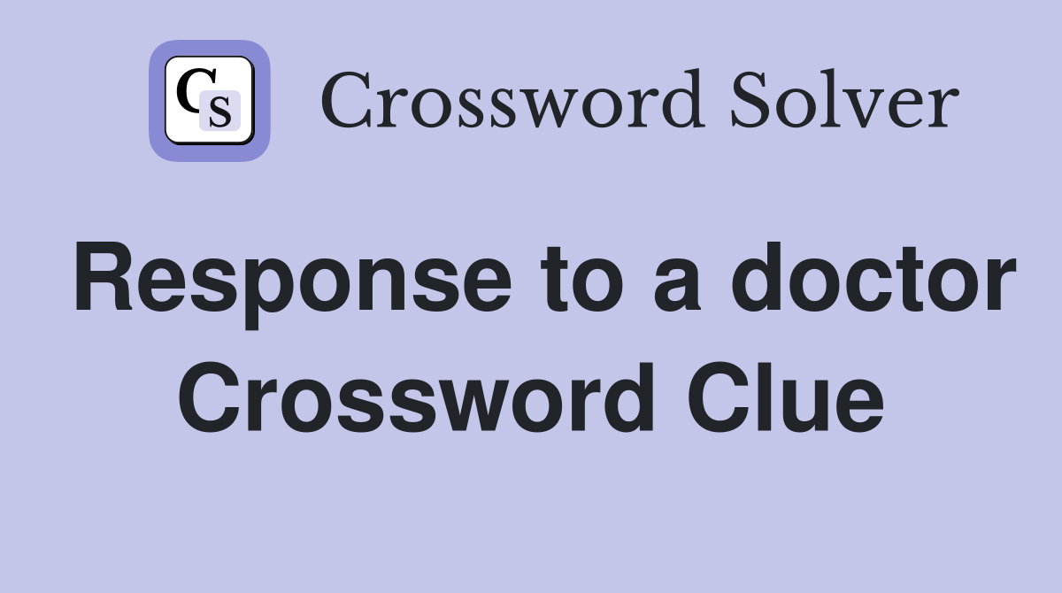 Response to a doctor Crossword Clue