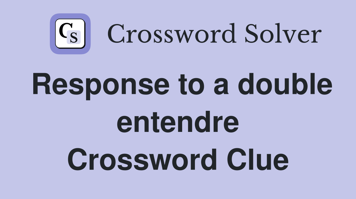 Response to a double entendre Crossword Clue