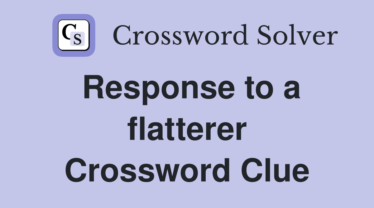 Response to a flatterer Crossword Clue