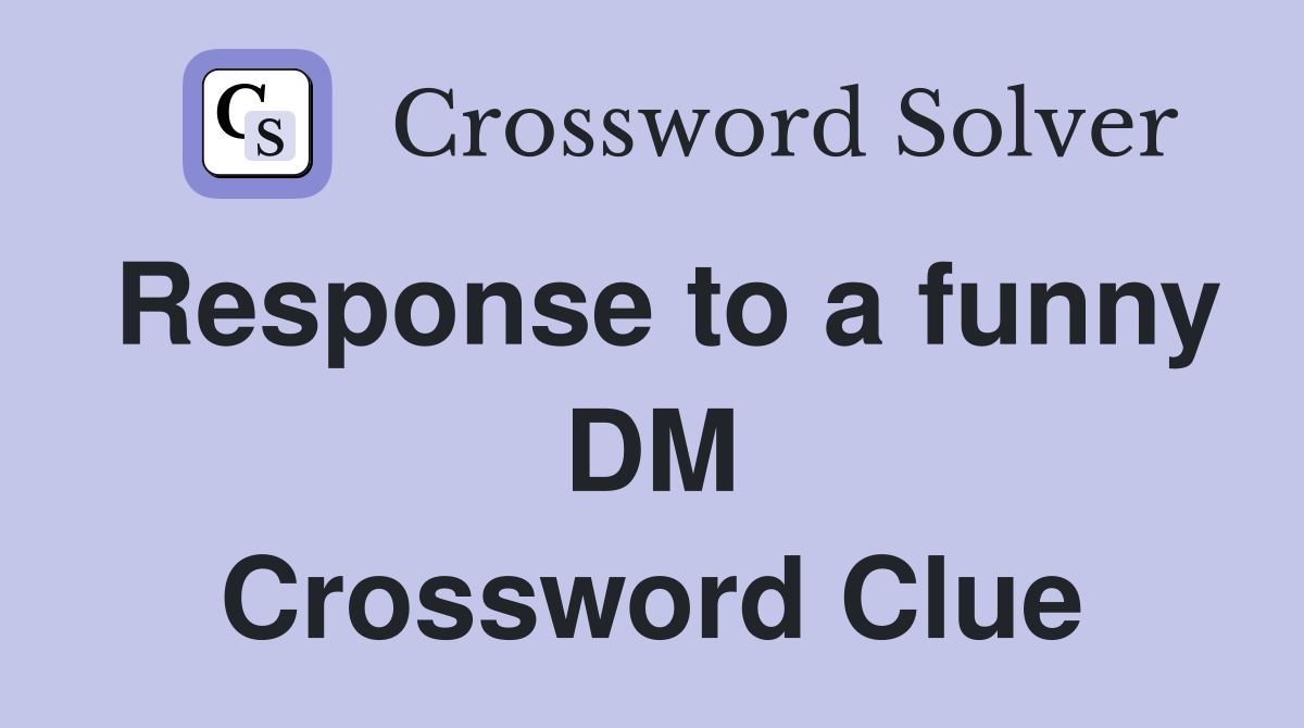 Response to a funny DM Crossword Clue