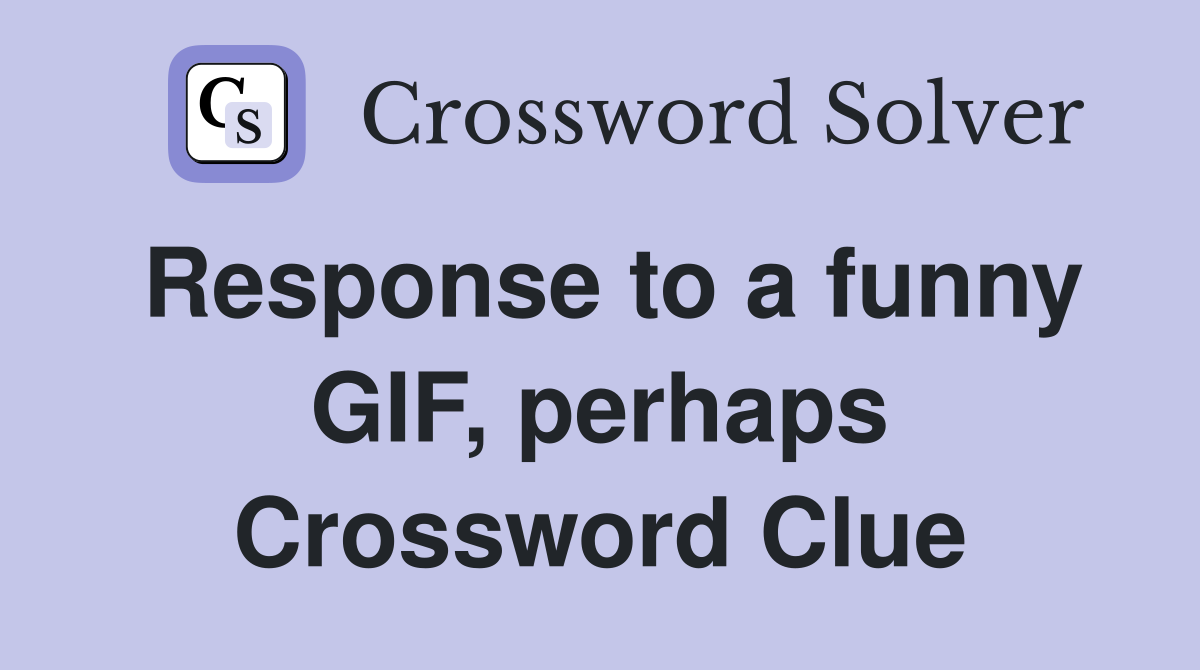 Response to a funny GIF, perhaps Crossword Clue