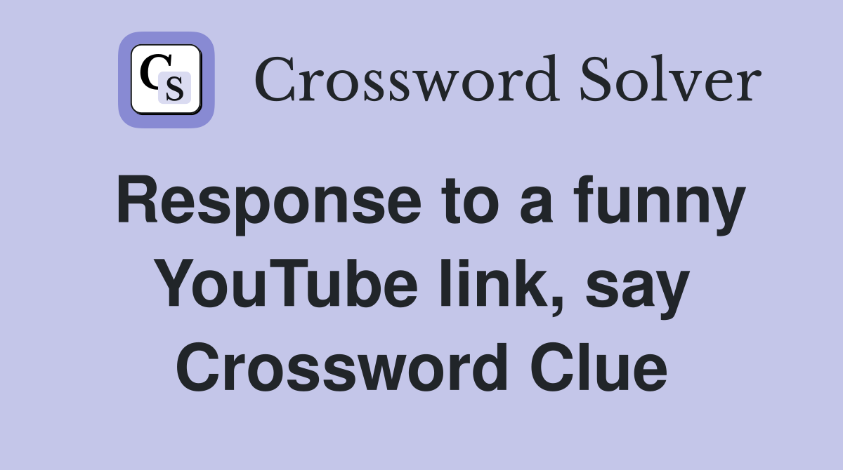 Response to a funny YouTube link, say Crossword Clue