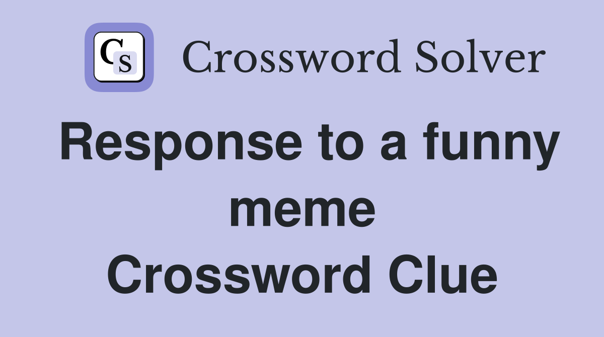 Response to a funny meme Crossword Clue