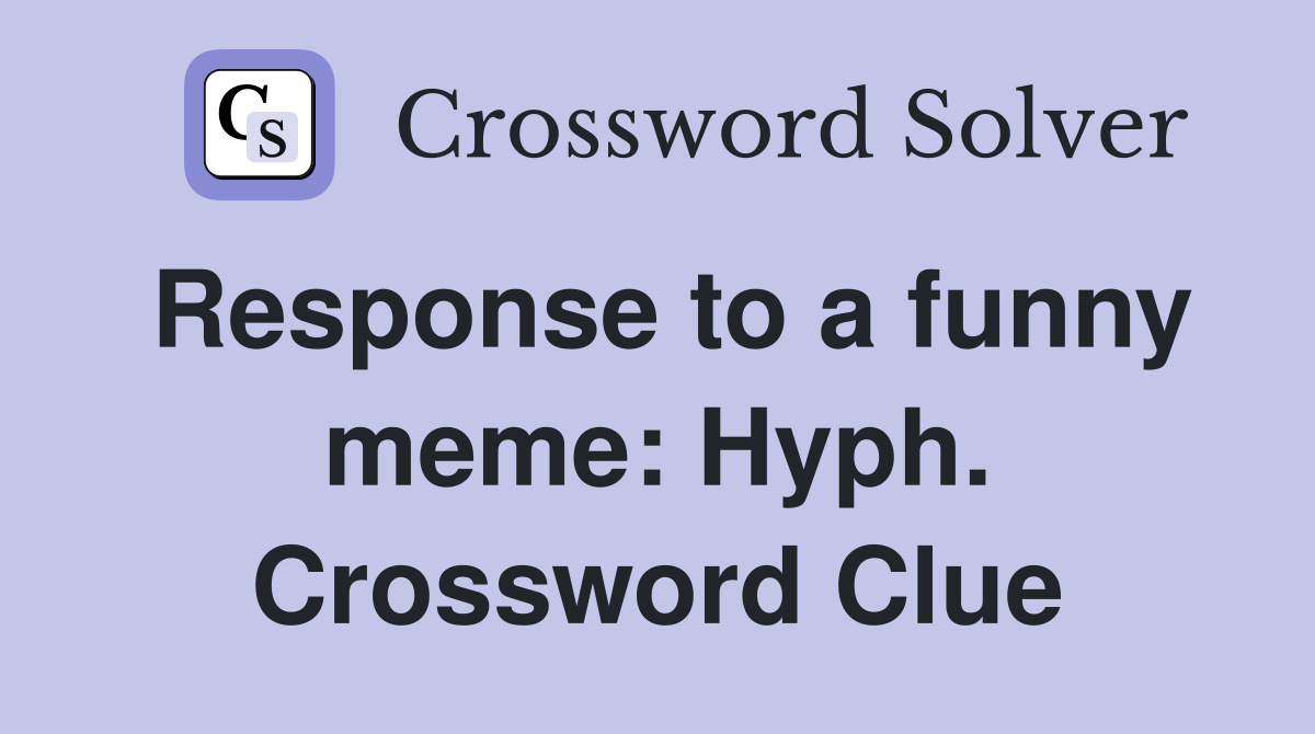 Response to a funny meme: Hyph. Crossword Clue