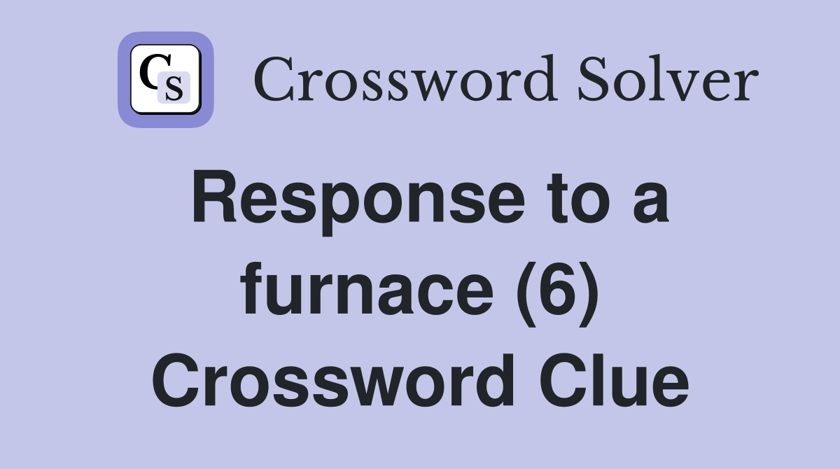 Response to a furnace (6) Crossword Clue