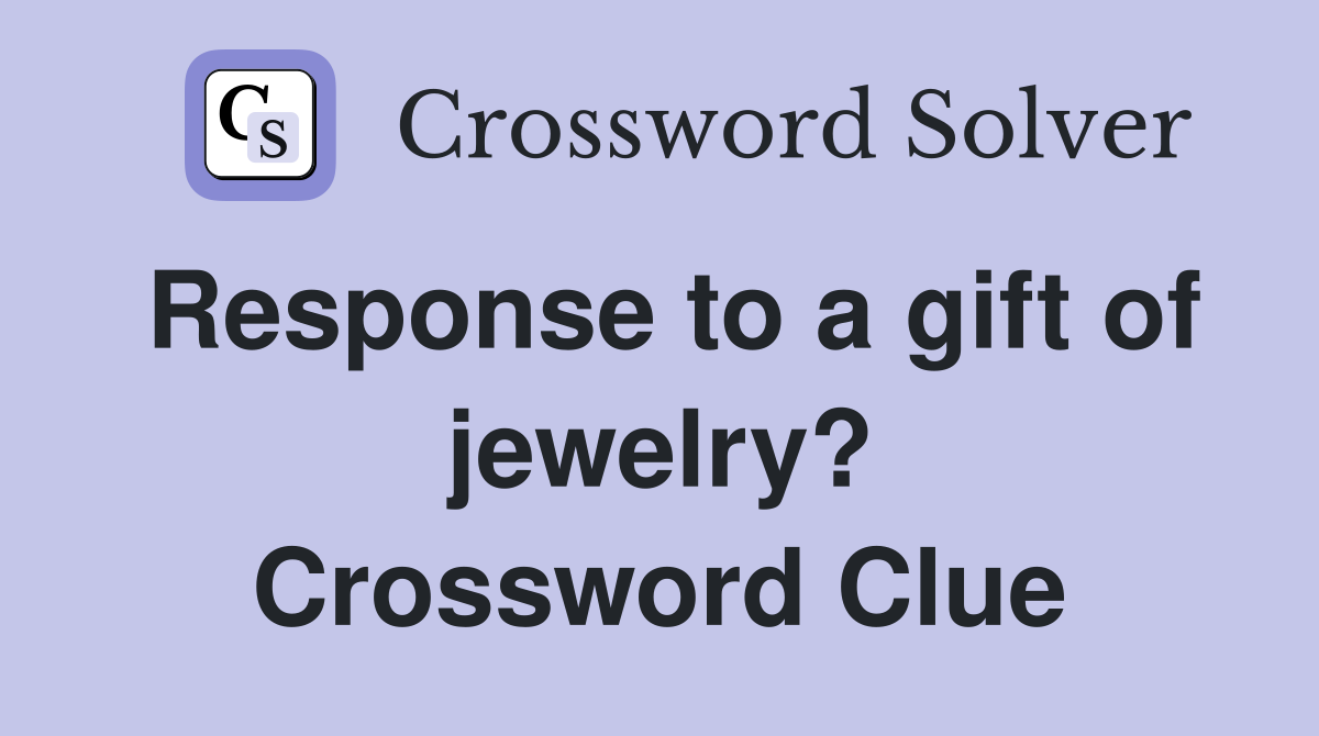Response to a gift of jewelry? Crossword Clue