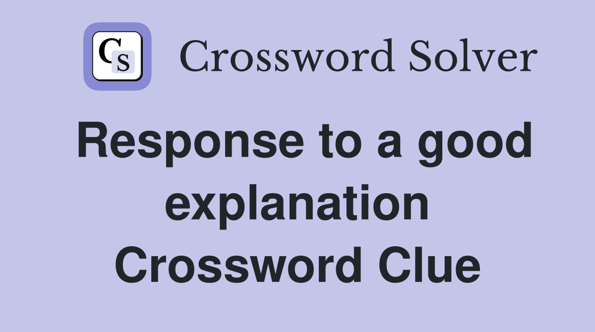 Response to a good explanation Crossword Clue