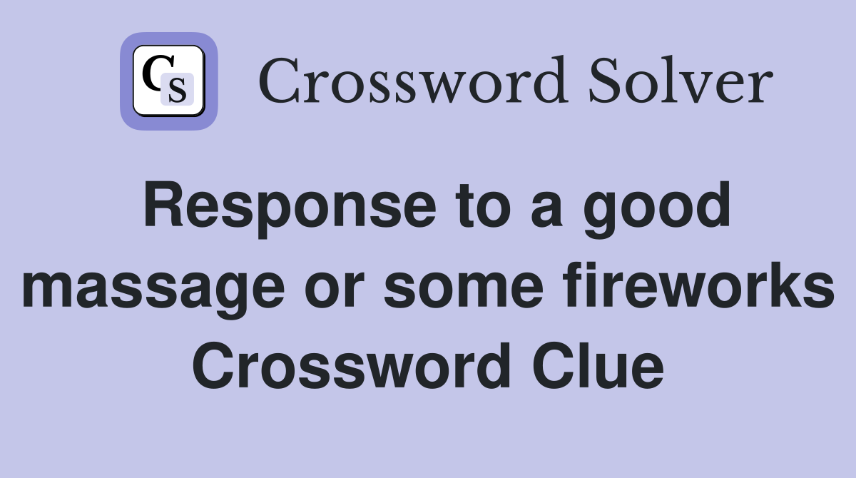 Response to a good massage or some fireworks Crossword Clue