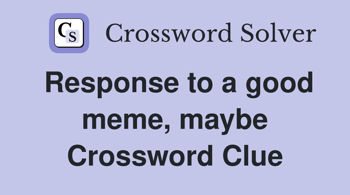 Response to a good meme, maybe Crossword Clue