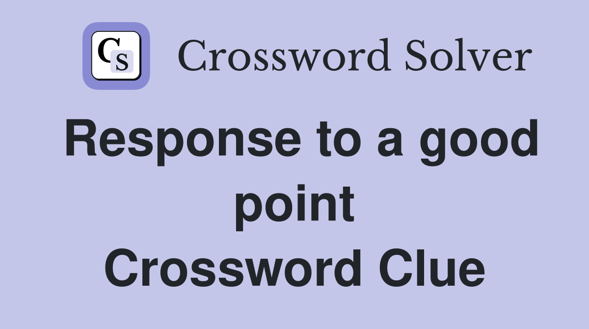 Response to a good point Crossword Clue