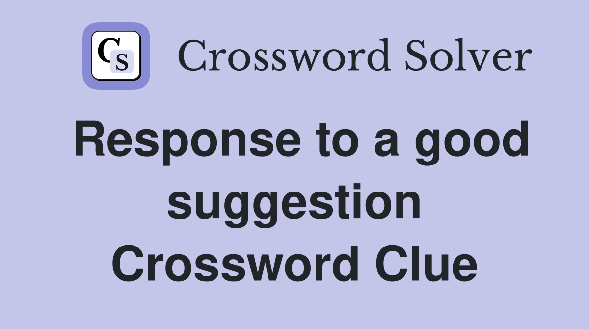Response to a good suggestion Crossword Clue
