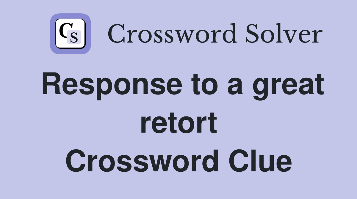Response to a great retort Crossword Clue