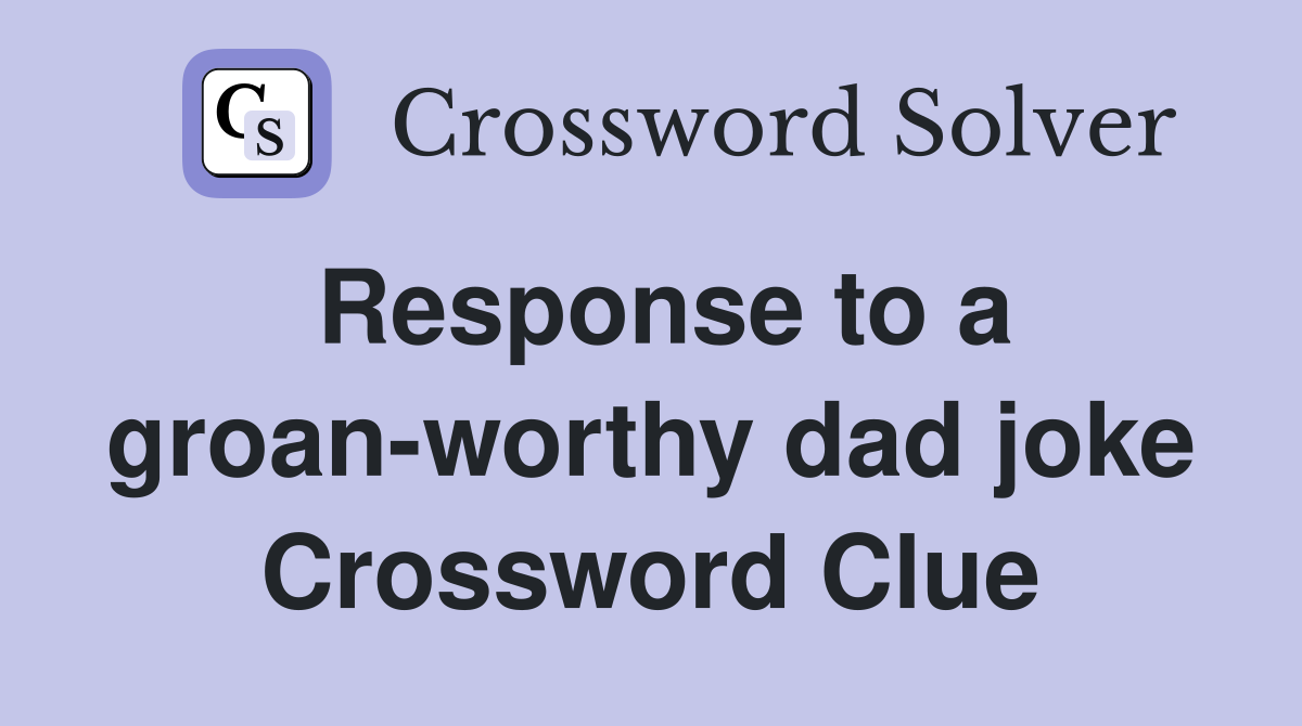 Response to a groan-worthy dad joke Crossword Clue