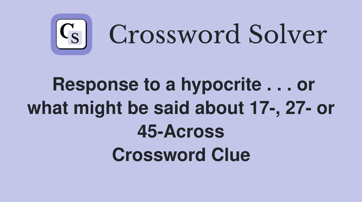 Response to a hypocrite . . . or what might be said about 17-, 27- or 45-Across Crossword Clue