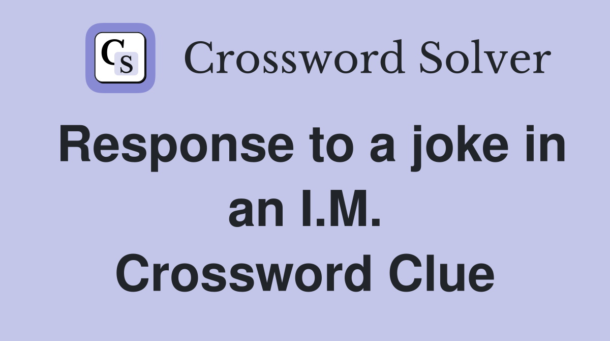 Response to a joke in an I.M. Crossword Clue