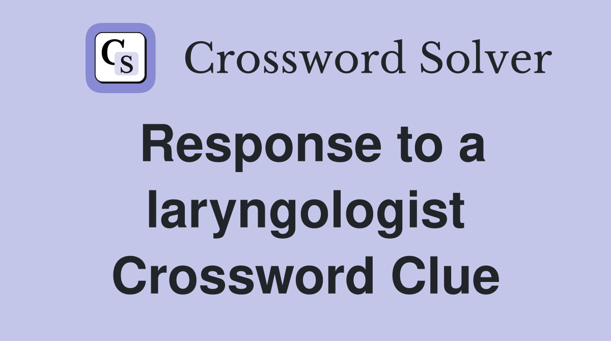 Response to a laryngologist Crossword Clue