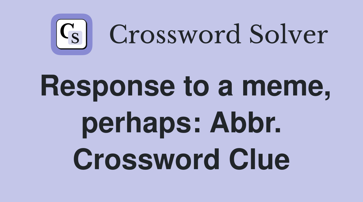 Response to a meme, perhaps: Abbr. Crossword Clue