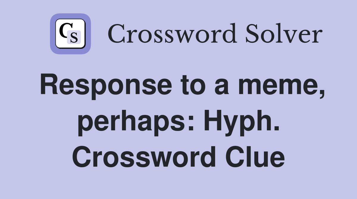 Response to a meme, perhaps: Hyph. Crossword Clue