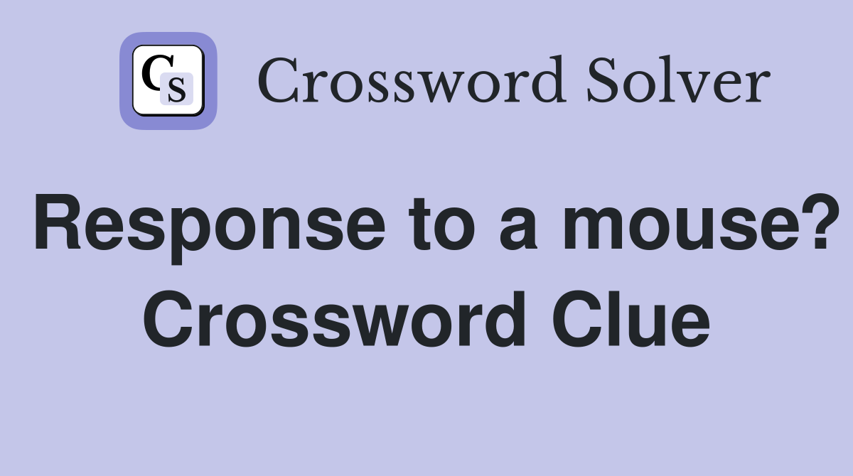 Response to a mouse? Crossword Clue