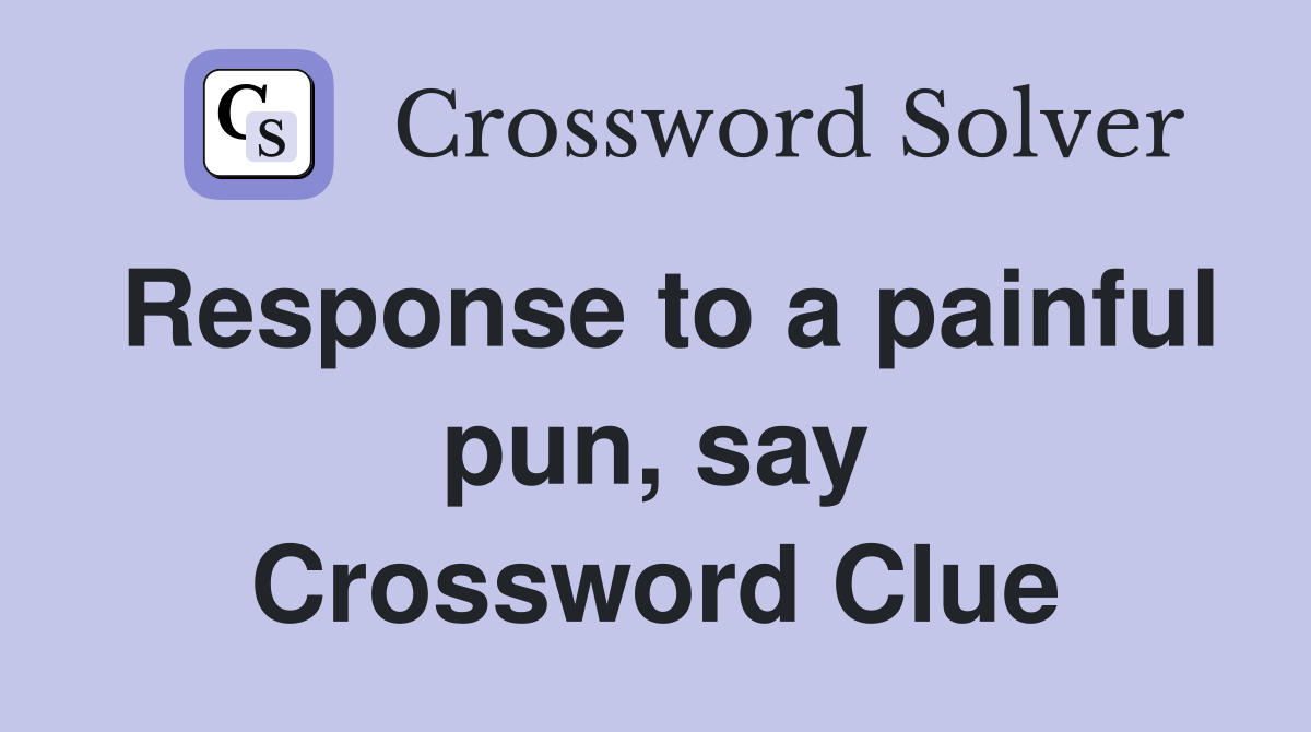 Response to a painful pun, say Crossword Clue