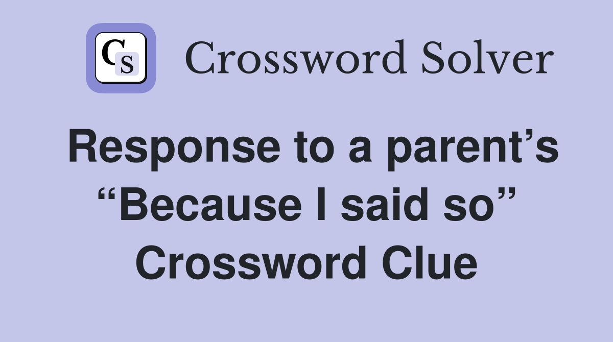 Response to a parent’s “Because I said so” Crossword Clue