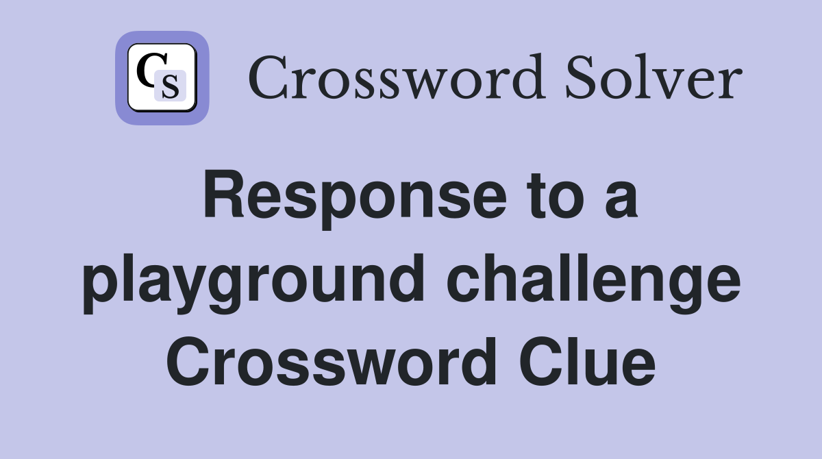 Response to a playground challenge Crossword Clue