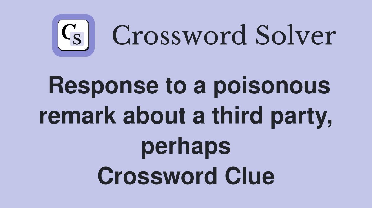 Response to a poisonous remark about a third party, perhaps Crossword Clue