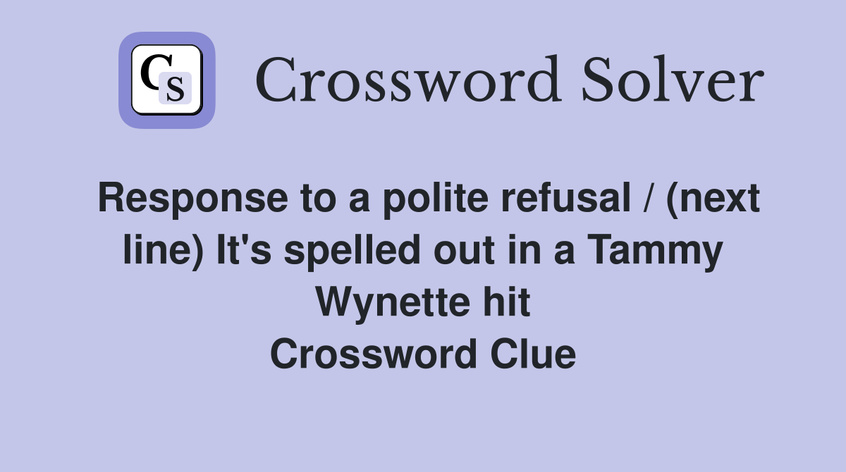 Response to a polite refusal / (next line) It's spelled out in a Tammy Wynette hit Crossword Clue