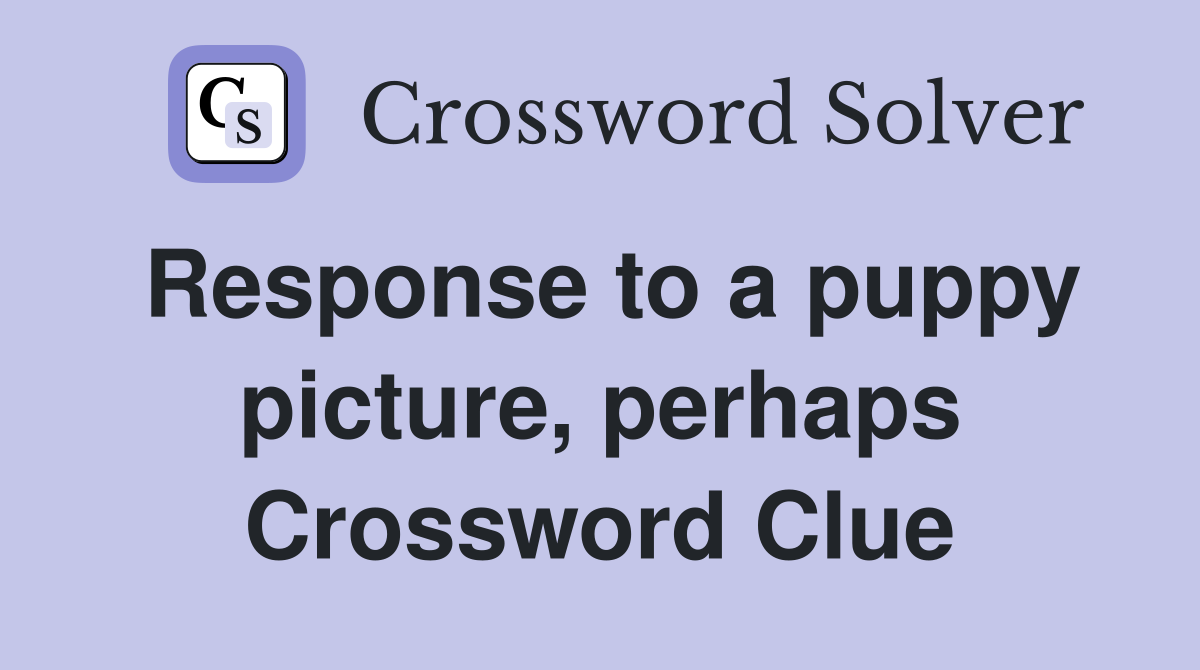 Response to a puppy picture, perhaps Crossword Clue