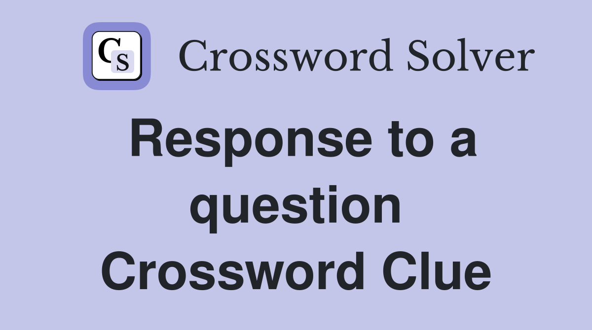 Response to a question Crossword Clue