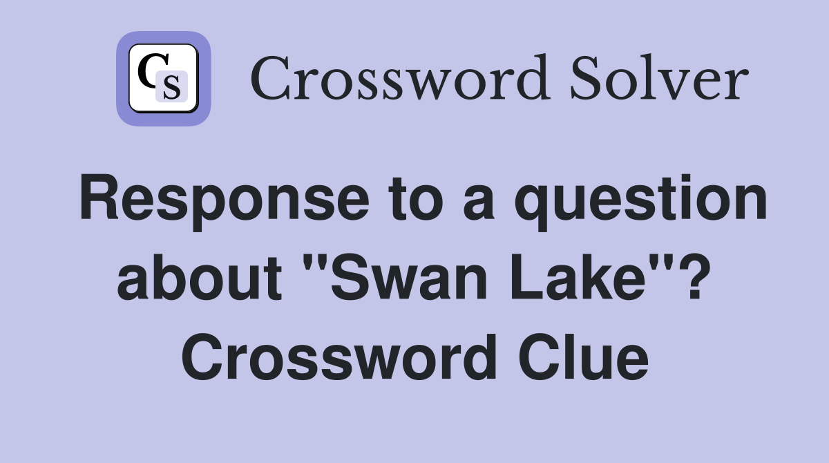 Response to a question about "Swan Lake"? Crossword Clue