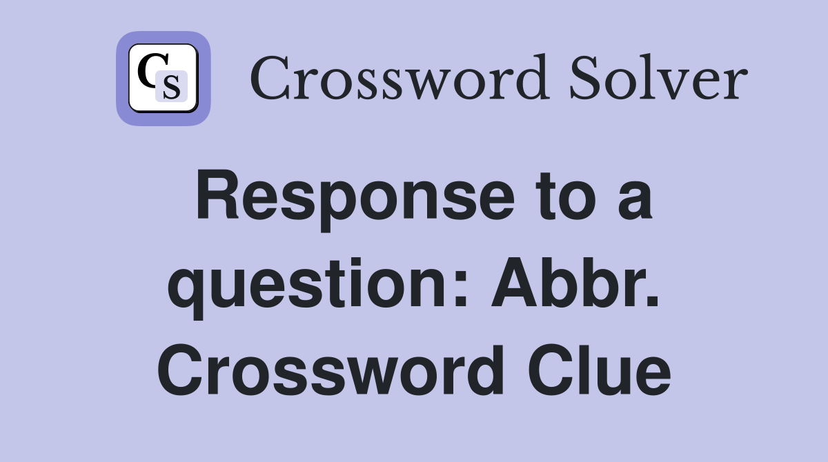 Response to a question: Abbr. Crossword Clue