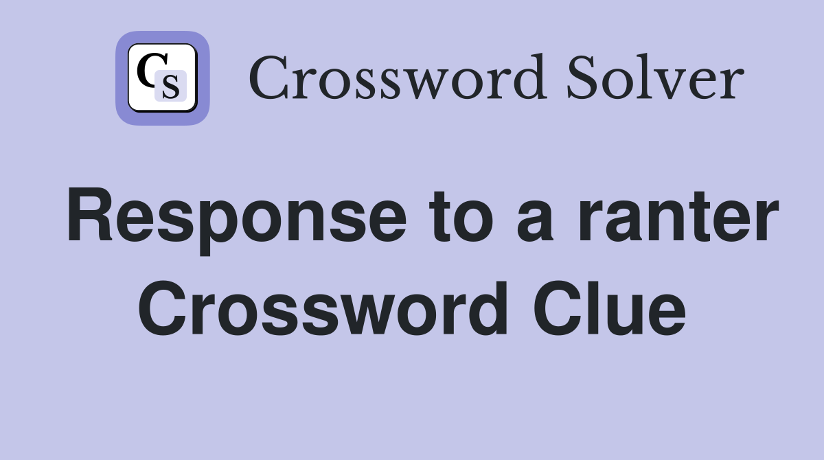 Response to a ranter Crossword Clue