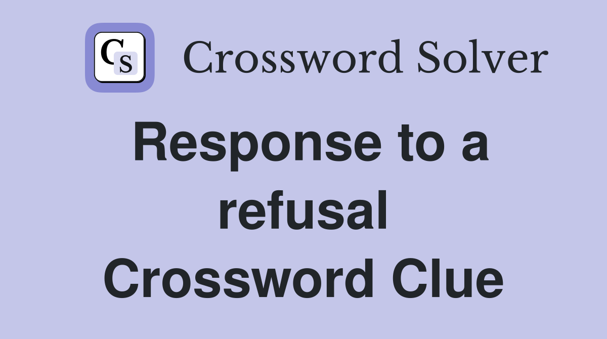 Response to a refusal Crossword Clue