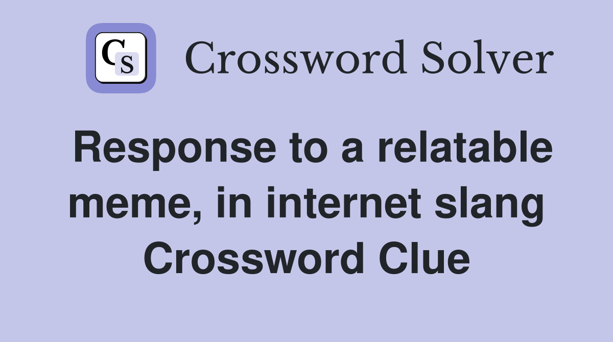 Response to a relatable meme, in internet slang Crossword Clue
