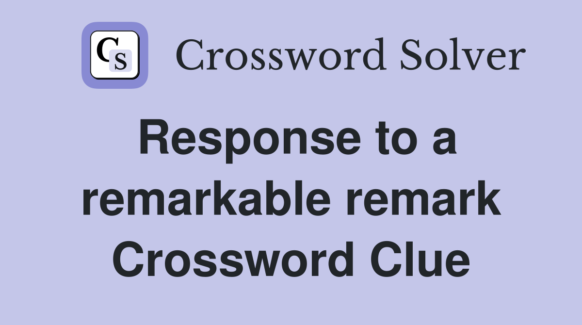 Response to a remarkable remark Crossword Clue