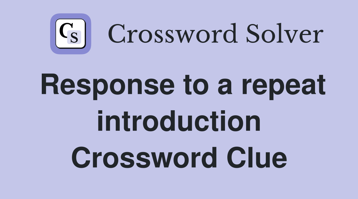 Response to a repeat introduction Crossword Clue