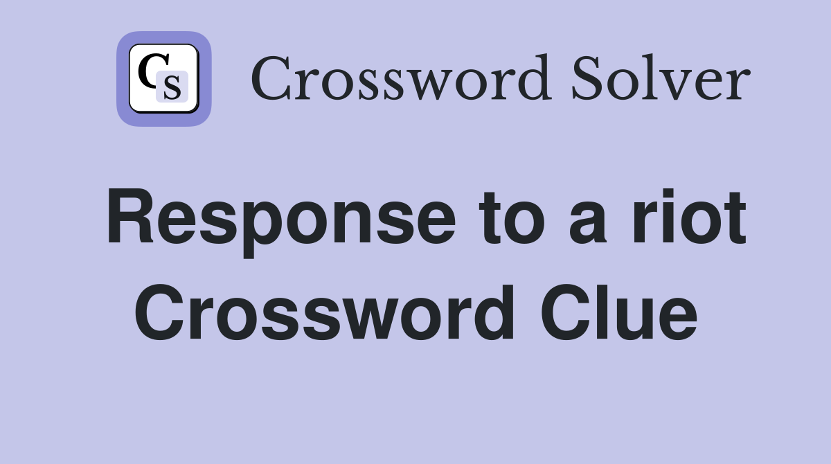 Response to a riot Crossword Clue