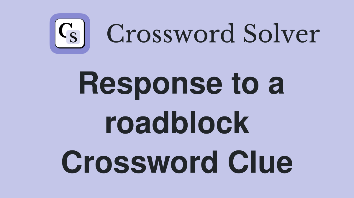 Response to a roadblock Crossword Clue