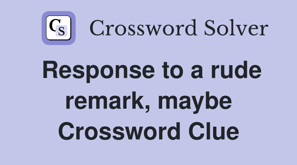 Response to a rude remark, maybe Crossword Clue
