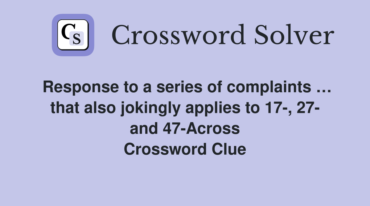 Response to a series of complaints … that also jokingly applies to 17-, 27- and 47-Across Crossword Clue