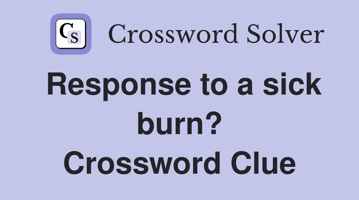 Response to a sick burn? Crossword Clue