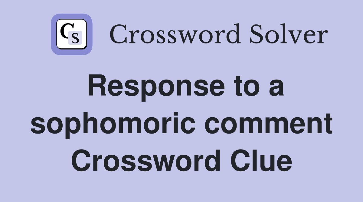 Response to a sophomoric comment Crossword Clue