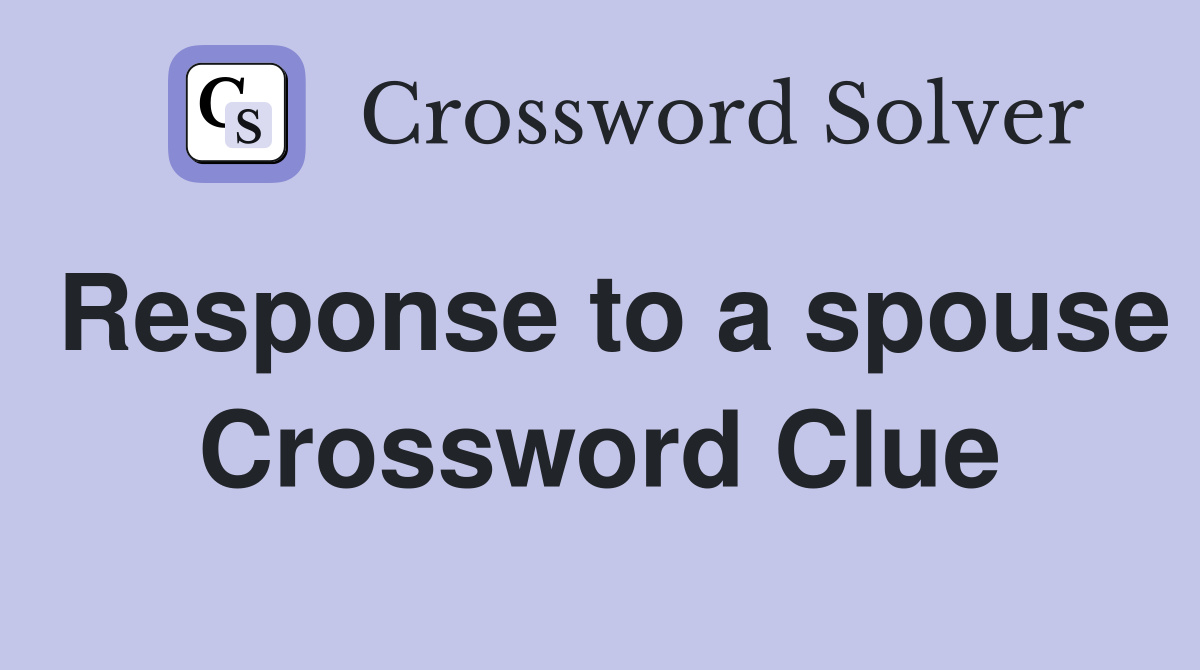 Response to a spouse Crossword Clue