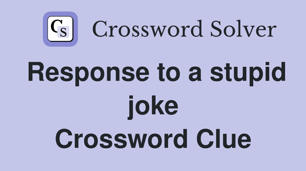 Response to a stupid joke Crossword Clue