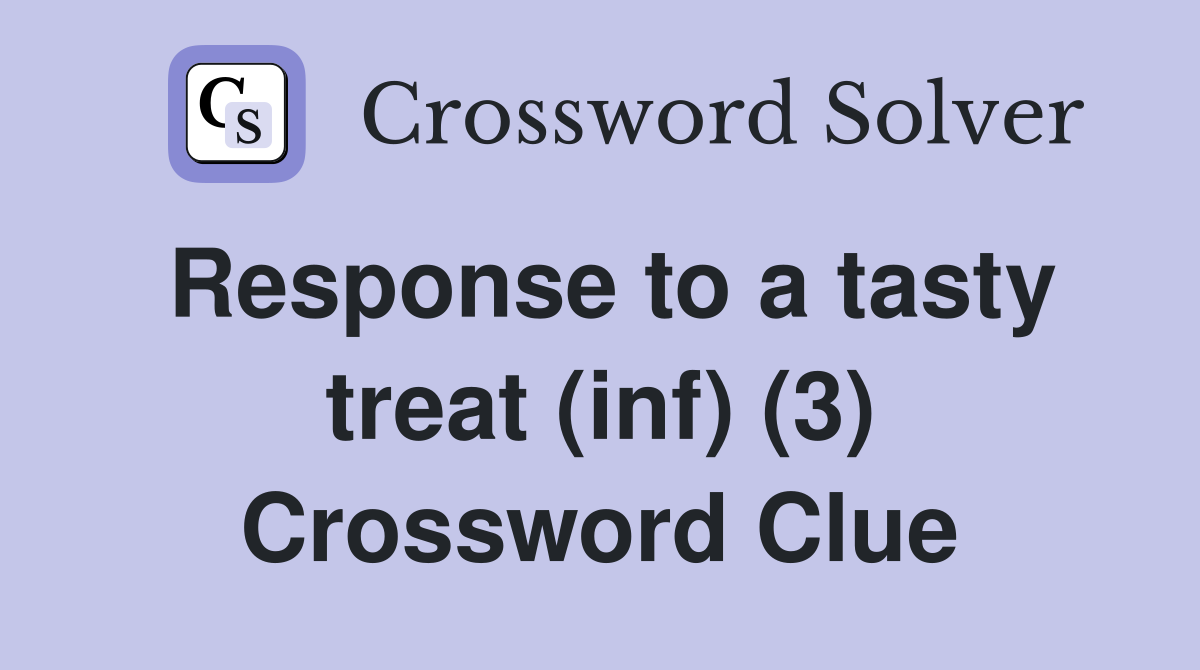 Response to a tasty treat (inf) (3) Crossword Clue