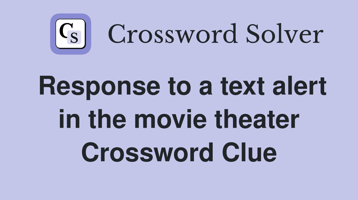 Response to a text alert in the movie theater Crossword Clue